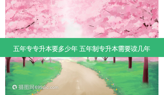 五年专专升本要多少年 五年制专升本需要读几年-第1张图片-天智网 五年专专升本要多少年 五年制专升本需要读几年-第1张图片-天智网