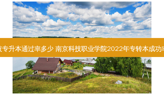 南京科技专升本通过率多少 南京科技职业学院2022年专转本成功率是多少-第1张图片-天智网 南京科技专升本通过率多少 南京科技职业学院2022年专转本成功率是多少-第1张图片-天智网