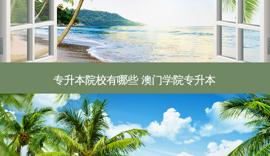 专升本院校有哪些 澳门学院专升本-第1张图片-天智网 专升本院校有哪些 澳门学院专升本-第1张图片-天智网