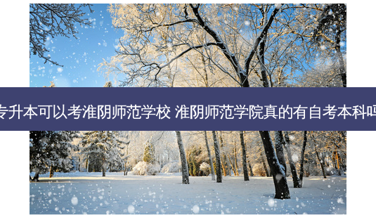 专升本可以考淮阴师范学校 淮阴师范学院真的有自考本科吗-第1张图片-天智网 专升本可以考淮阴师范学校 淮阴师范学院真的有自考本科吗-第1张图片-天智网