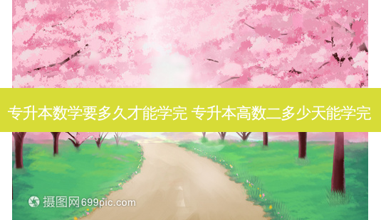 专升本数学要多久才能学完 专升本高数二多少天能学完-第1张图片-天智网 专升本数学要多久才能学完 专升本高数二多少天能学完-第1张图片-天智网