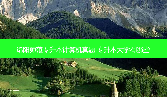 绵阳师范专升本计算机真题 专升本大学有哪些-第1张图片-天智网 绵阳师范专升本计算机真题 专升本大学有哪些-第1张图片-天智网