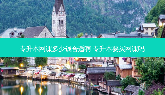 专升本网课多少钱合适啊 专升本要买网课吗-第1张图片-天智网 专升本网课多少钱合适啊 专升本要买网课吗-第1张图片-天智网