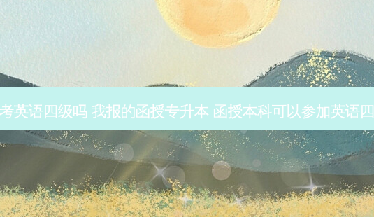 函授专升本考英语四级吗 我报的函授专升本 函授本科可以参加英语四级的考试吗-第1张图片-天智网 函授专升本考英语四级吗 我报的函授专升本 函授本科可以参加英语四级的考试吗-第1张图片-天智网