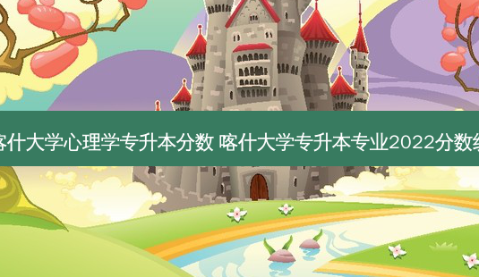 喀什大学心理学专升本分数 喀什大学专升本专业2022分数线-第1张图片-天智网 喀什大学心理学专升本分数 喀什大学专升本专业2022分数线-第1张图片-天智网