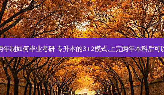 专升本两年制如何毕业考研 专升本的3+2模式,上完两年本科后可以考研吗-第1张图片-天智网 专升本两年制如何毕业考研 专升本的3+2模式,上完两年本科后可以考研吗-第1张图片-天智网
