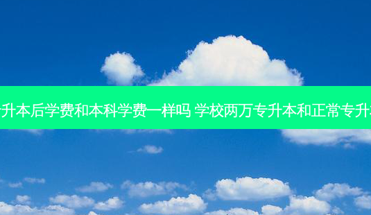 专升本后学费和本科学费一样吗 学校两万专升本和正常专升本-第1张图片-天智网 专升本后学费和本科学费一样吗 学校两万专升本和正常专升本-第1张图片-天智网