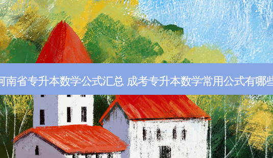 河南省专升本数学公式汇总 成考专升本数学常用公式有哪些-第1张图片-天智网 河南省专升本数学公式汇总 成考专升本数学常用公式有哪些-第1张图片-天智网