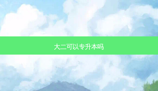 大二可以专升本吗-第1张图片-天智网 大二可以专升本吗-第1张图片-天智网