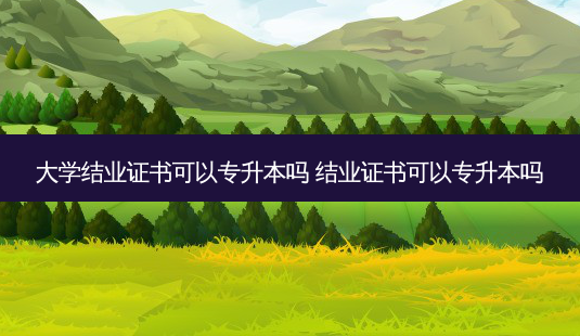 大学结业证书可以专升本吗 结业证书可以专升本吗-第1张图片-天智网 大学结业证书可以专升本吗 结业证书可以专升本吗-第1张图片-天智网