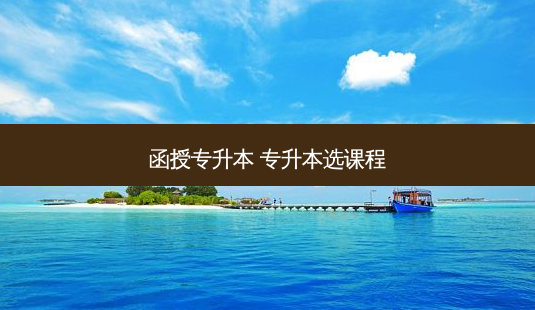 函授专升本 专升本选课程-第1张图片-天智网 函授专升本 专升本选课程-第1张图片-天智网