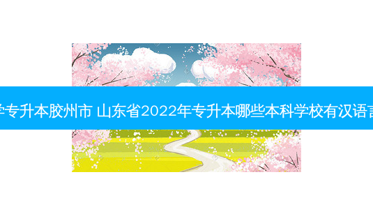 汉语言文学专升本胶州市 山东省2022年专升本哪些本科学校有汉语言文学专业-第1张图片-天智网 汉语言文学专升本胶州市 山东省2022年专升本哪些本科学校有汉语言文学专业-第1张图片-天智网