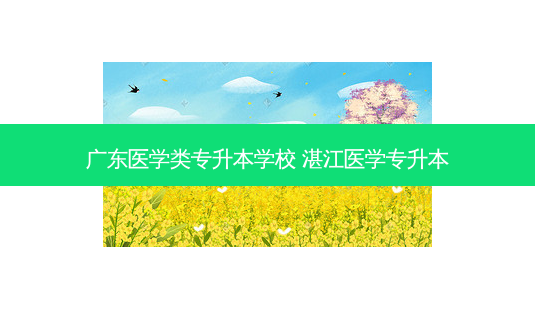 广东医学类专升本学校 湛江医学专升本-第1张图片-天智网 广东医学类专升本学校 湛江医学专升本-第1张图片-天智网