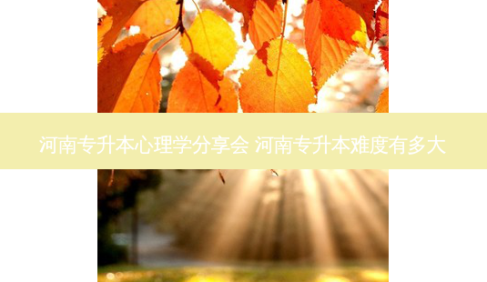 河南专升本心理学分享会 河南专升本难度有多大-第1张图片-天智网 河南专升本心理学分享会 河南专升本难度有多大-第1张图片-天智网