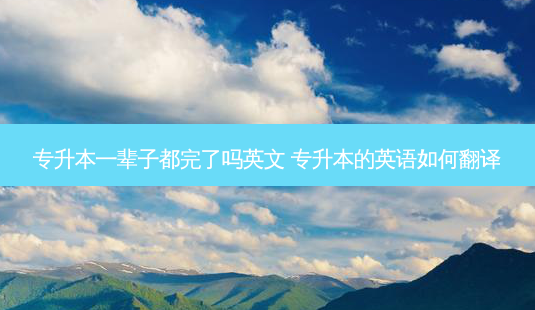 专升本一辈子都完了吗英文 专升本的英语如何翻译-第1张图片-天智网 专升本一辈子都完了吗英文 专升本的英语如何翻译-第1张图片-天智网