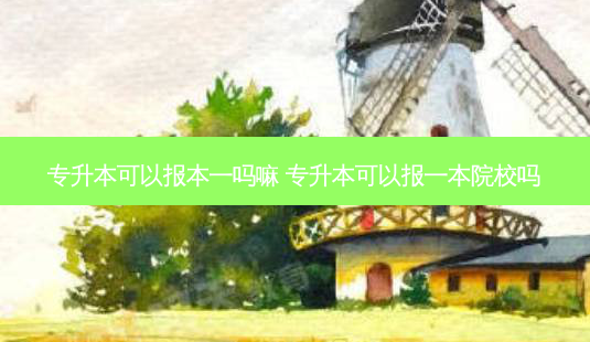 专升本可以报本一吗嘛 专升本可以报一本院校吗-第1张图片-天智网 专升本可以报本一吗嘛 专升本可以报一本院校吗-第1张图片-天智网