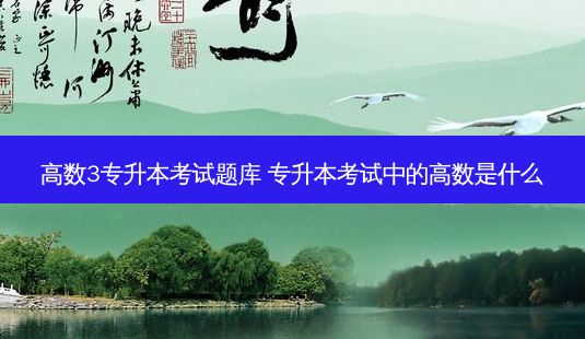 高数3专升本考试题库 专升本考试中的高数是什么-第1张图片-天智网 高数3专升本考试题库 专升本考试中的高数是什么-第1张图片-天智网