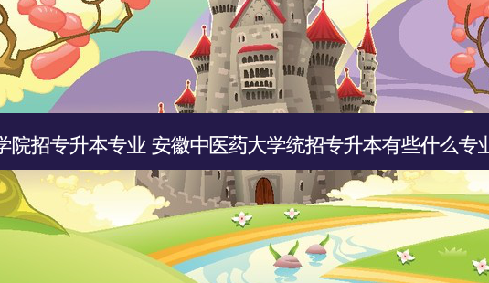 安徽中医学院招专升本专业 安徽中医药大学统招专升本有些什么专业可以报考-第1张图片-天智网 安徽中医学院招专升本专业 安徽中医药大学统招专升本有些什么专业可以报考-第1张图片-天智网