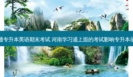 学习通专升本英语期末考试 河南学习通上面的考试影响专升本录取吗-第1张图片-天智网 学习通专升本英语期末考试 河南学习通上面的考试影响专升本录取吗-第1张图片-天智网