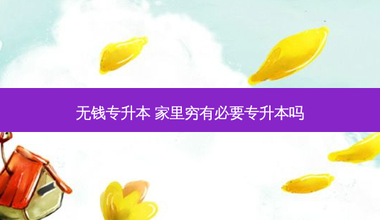 无钱专升本 家里穷有必要专升本吗-第1张图片-天智网 无钱专升本 家里穷有必要专升本吗-第1张图片-天智网