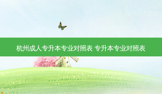 杭州成人专升本专业对照表 专升本专业对照表-第1张图片-天智网 杭州成人专升本专业对照表 专升本专业对照表-第1张图片-天智网