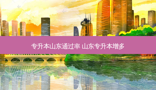 专升本山东通过率 山东专升本增多-第1张图片-天智网 专升本山东通过率 山东专升本增多-第1张图片-天智网