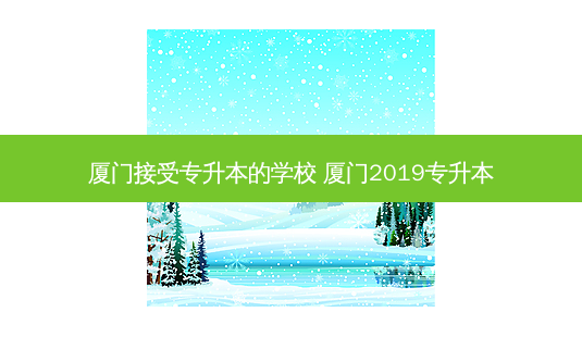 厦门接受专升本的学校 厦门2019专升本-第1张图片-天智网 厦门接受专升本的学校 厦门2019专升本-第1张图片-天智网