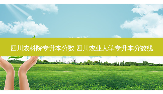 四川农科院专升本分数 四川农业大学专升本分数线-第1张图片-天智网 四川农科院专升本分数 四川农业大学专升本分数线-第1张图片-天智网