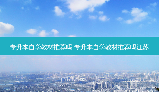 专升本自学教材推荐吗 专升本自学教材推荐吗江苏-第1张图片-天智网 专升本自学教材推荐吗 专升本自学教材推荐吗江苏-第1张图片-天智网