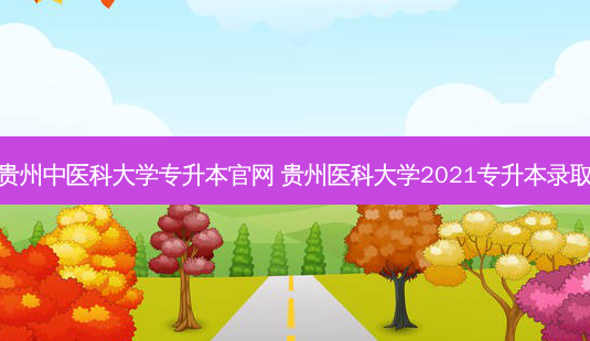 贵州中医科大学专升本官网 贵州医科大学2021专升本录取-第1张图片-天智网 贵州中医科大学专升本官网 贵州医科大学2021专升本录取-第1张图片-天智网