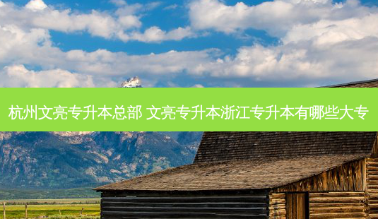 杭州文亮专升本总部 文亮专升本浙江专升本有哪些大专-第1张图片-天智网 杭州文亮专升本总部 文亮专升本浙江专升本有哪些大专-第1张图片-天智网