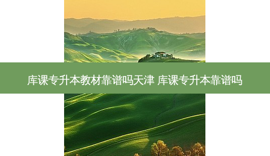 库课专升本教材靠谱吗天津 库课专升本靠谱吗-第1张图片-天智网 库课专升本教材靠谱吗天津 库课专升本靠谱吗-第1张图片-天智网