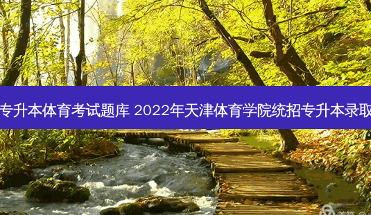 天津专升本体育考试题库 2022年天津体育学院统招专升本录取规则-第1张图片-天智网 天津专升本体育考试题库 2022年天津体育学院统招专升本录取规则-第1张图片-天智网