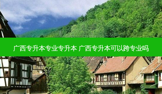 广西专升本专业专升本 广西专升本可以跨专业吗-第1张图片-天智网 广西专升本专业专升本 广西专升本可以跨专业吗-第1张图片-天智网
