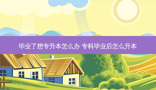 毕业了想专升本怎么办 专科毕业后怎么升本-第1张图片-天智网 毕业了想专升本怎么办 专科毕业后怎么升本-第1张图片-天智网