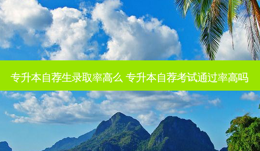 专升本自荐生录取率高么 专升本自荐考试通过率高吗-第1张图片-天智网 专升本自荐生录取率高么 专升本自荐考试通过率高吗-第1张图片-天智网
