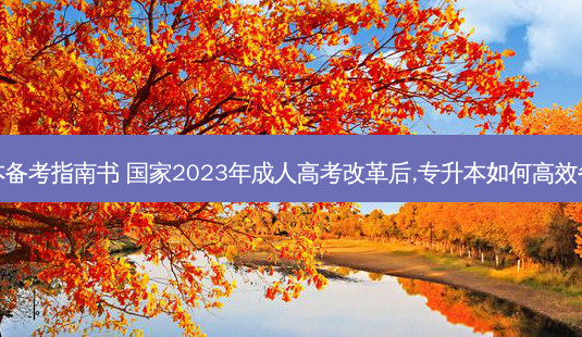 四川专升本备考指南书 国家2023年成人高考改革后,专升本如何高效备考及指南-第1张图片-天智网 四川专升本备考指南书 国家2023年成人高考改革后,专升本如何高效备考及指南-第1张图片-天智网