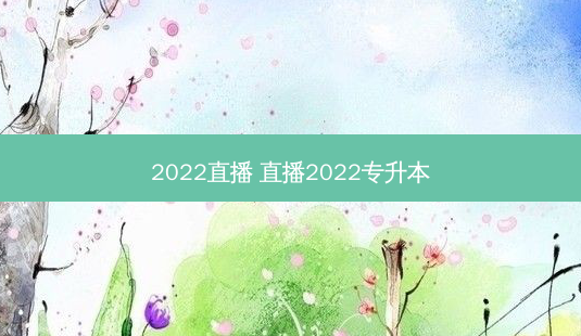 2022直播 直播2022专升本-第1张图片-天智网 2022直播 直播2022专升本-第1张图片-天智网