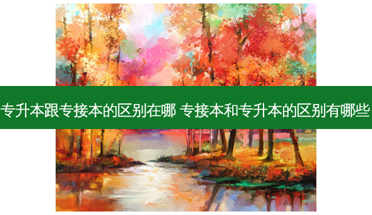 专升本跟专接本的区别在哪 专接本和专升本的区别有哪些-第1张图片-天智网 专升本跟专接本的区别在哪 专接本和专升本的区别有哪些-第1张图片-天智网