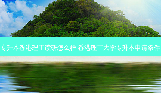 专升本香港理工读研怎么样 香港理工大学专升本申请条件-第1张图片-天智网 专升本香港理工读研怎么样 香港理工大学专升本申请条件-第1张图片-天智网