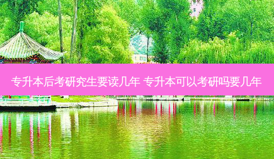 专升本后考研究生要读几年 专升本可以考研吗要几年-第1张图片-天智网 专升本后考研究生要读几年 专升本可以考研吗要几年-第1张图片-天智网