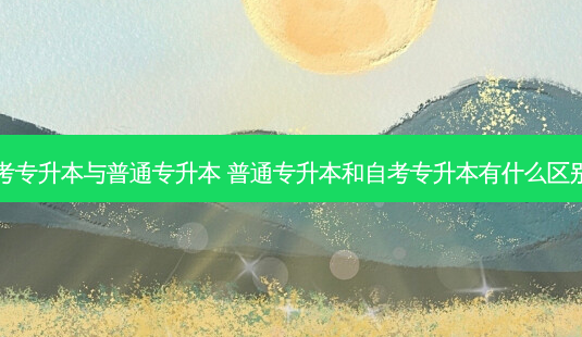 自考专升本与普通专升本 普通专升本和自考专升本有什么区别呢-第1张图片-天智网 自考专升本与普通专升本 普通专升本和自考专升本有什么区别呢-第1张图片-天智网