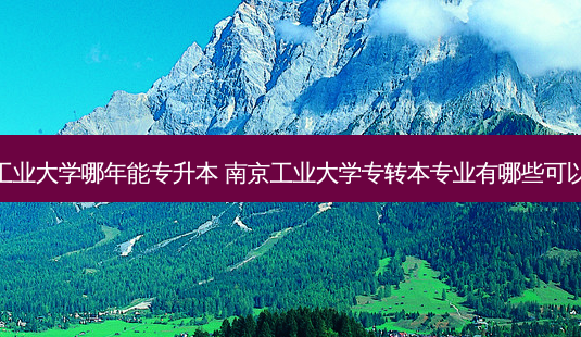 南京工业大学哪年能专升本 南京工业大学专转本专业有哪些可以报考-第1张图片-天智网 南京工业大学哪年能专升本 南京工业大学专转本专业有哪些可以报考-第1张图片-天智网