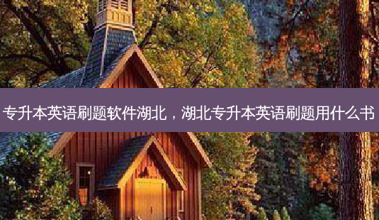 专升本英语刷题软件湖北,湖北专升本英语刷题用什么书-第1张图片-天智网 专升本英语刷题软件湖北,湖北专升本英语刷题用什么书-第1张图片-天智网