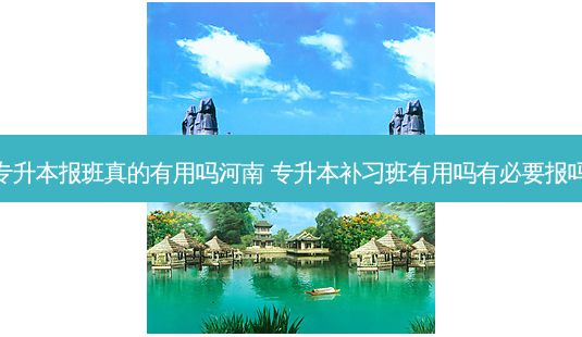 专升本报班真的有用吗河南 专升本补习班有用吗有必要报吗-第1张图片-天智网 专升本报班真的有用吗河南 专升本补习班有用吗有必要报吗-第1张图片-天智网