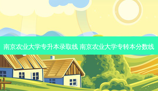 南京农业大学专升本录取线 南京农业大学专转本分数线-第1张图片-天智网 南京农业大学专升本录取线 南京农业大学专转本分数线-第1张图片-天智网