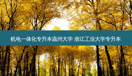 机电一体化专升本温州大学 浙江工业大学专升本-第1张图片-天智网 机电一体化专升本温州大学 浙江工业大学专升本-第1张图片-天智网