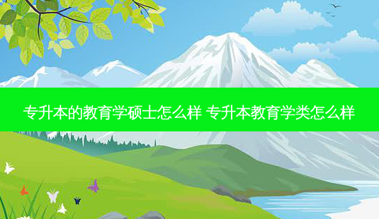 专升本的教育学硕士怎么样 专升本教育学类怎么样-第1张图片-天智网 专升本的教育学硕士怎么样 专升本教育学类怎么样-第1张图片-天智网