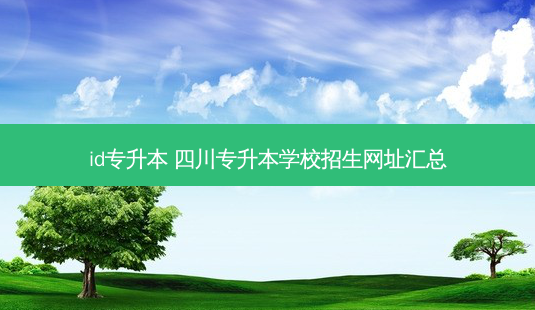 id专升本 四川专升本学校招生网址汇总-第1张图片-天智网 id专升本 四川专升本学校招生网址汇总-第1张图片-天智网
