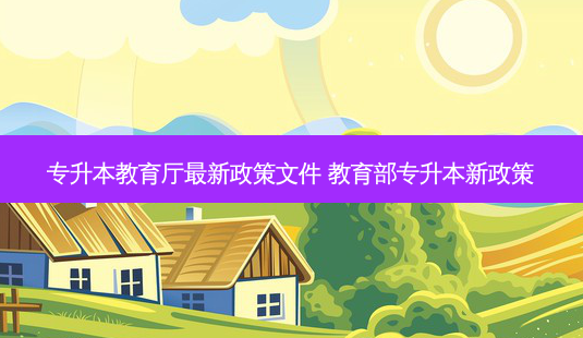 专升本教育厅 *** 新政策文件 教育部专升本新政策-第1张图片-天智网 专升本教育厅 *** 新政策文件 教育部专升本新政策-第1张图片-天智网